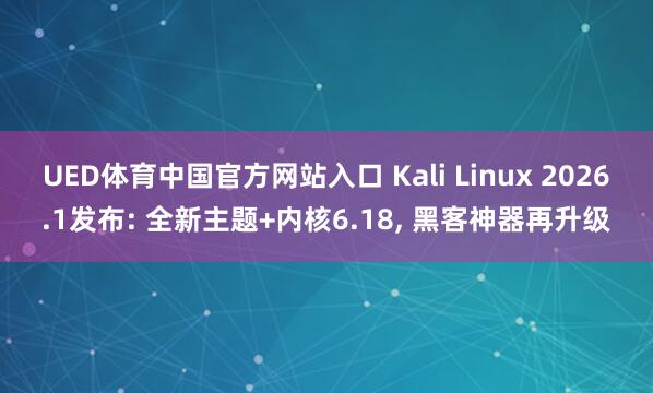 UED体育中国官方网站入口 Kali Linux 2026.1发布: 全新主题+内核6.18, 黑客神器再升级