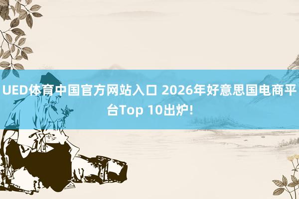 UED体育中国官方网站入口 2026年好意思国电商平台Top 10出炉!