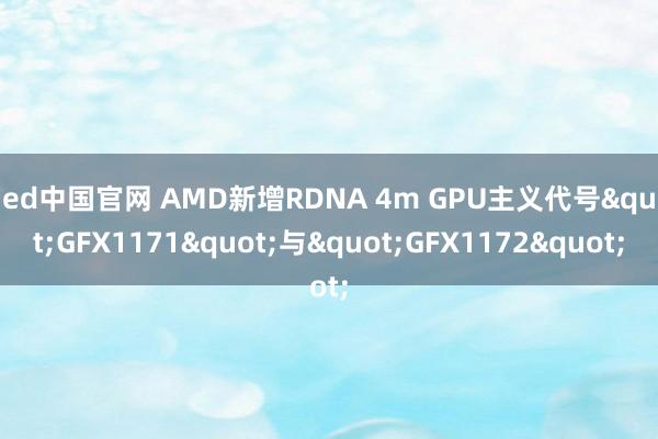 ued中国官网 AMD新增RDNA 4m GPU主义代号"GFX1171"与"GFX1172"