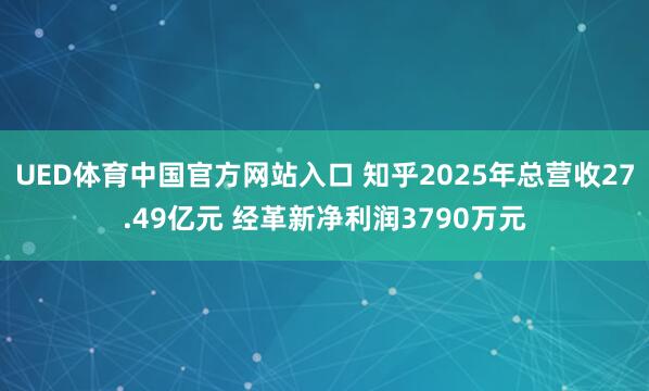 UED体育中国官方网站入口 知乎2025年总营收27.49亿元 经革新净利润3790万元