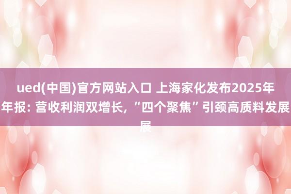ued(中国)官方网站入口 上海家化发布2025年年报: 营收利润双增长, “四个聚焦”引颈高质料发展