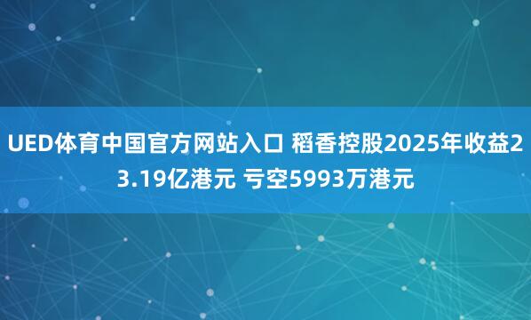 UED体育中国官方网站入口 稻香控股2025年收益23.19亿港元 亏空5993万港元