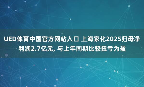 UED体育中国官方网站入口 上海家化2025归母净利润2.7亿元, 与上年同期比较扭亏为盈