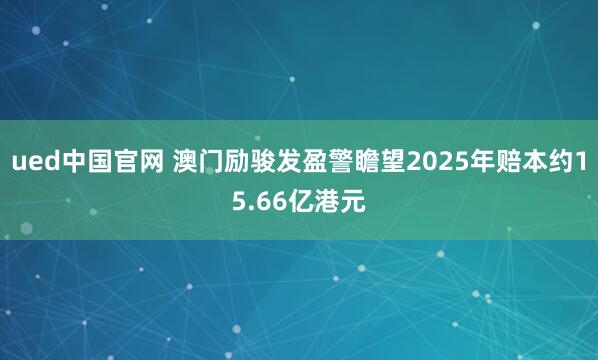ued中国官网 澳门励骏发盈警瞻望2025年赔本约15.66亿港元