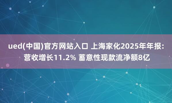 ued(中国)官方网站入口 上海家化2025年年报: 营收增长11.2% 蓄意性现款流净额8亿