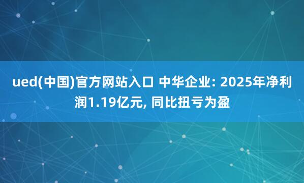 ued(中国)官方网站入口 中华企业: 2025年净利润1.19亿元, 同比扭亏为盈