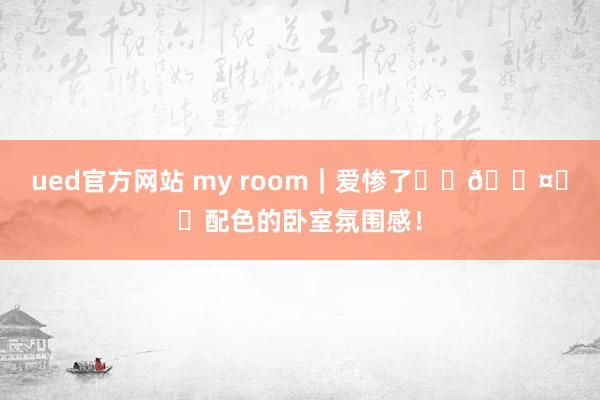 ued官方网站 my room｜爱惨了⚪️🟤⚫️配色的卧室氛围感！