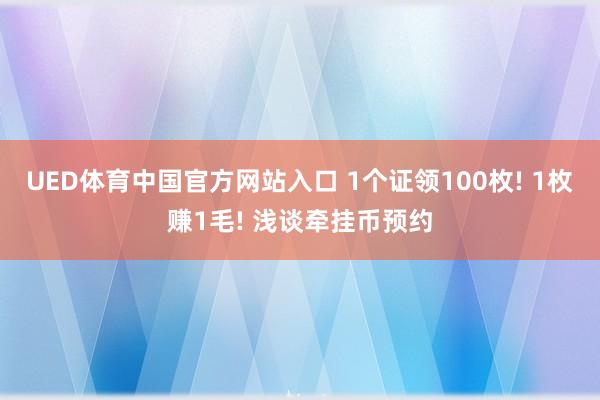 UED体育中国官方网站入口 1个证领100枚! 1枚赚1毛! 浅谈牵挂币预约