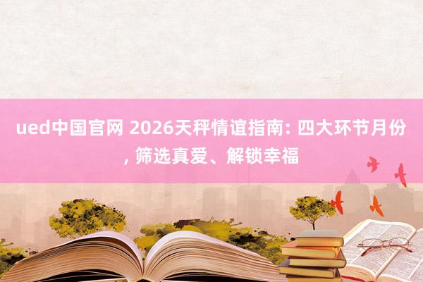ued中国官网 2026天秤情谊指南: 四大环节月份, 筛选真爱、解锁幸福