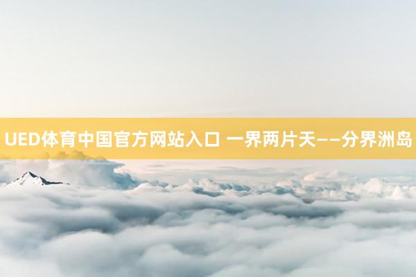 UED体育中国官方网站入口 一界两片天——分界洲岛
