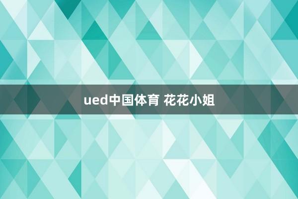 ued中国体育 花花小姐