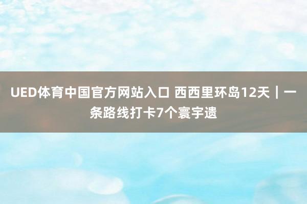 UED体育中国官方网站入口 西西里环岛12天｜一条路线打卡7个寰宇遗