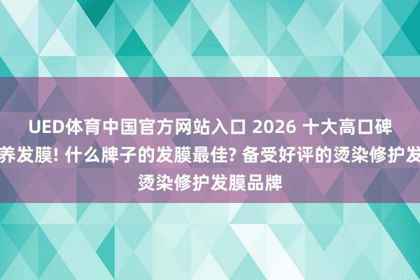 UED体育中国官方网站入口 2026 十大高口碑女士滋养发膜! 什么牌子的发膜最佳? 备受好评的烫染修护发膜品牌