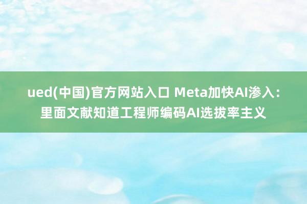 ued(中国)官方网站入口 Meta加快AI渗入：里面文献知道工程师编码AI选拔率主义