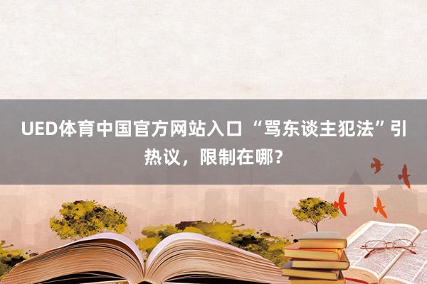 UED体育中国官方网站入口 “骂东谈主犯法”引热议，限制在哪？