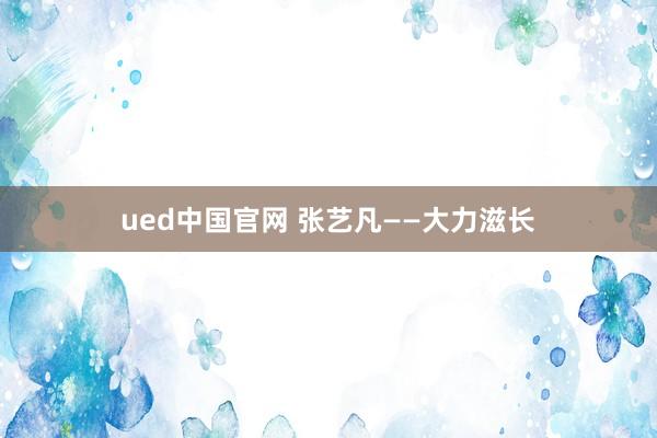 ued中国官网 张艺凡——大力滋长