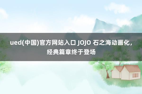 ued(中国)官方网站入口 JOJO 石之海动画化，经典篇章终于登场