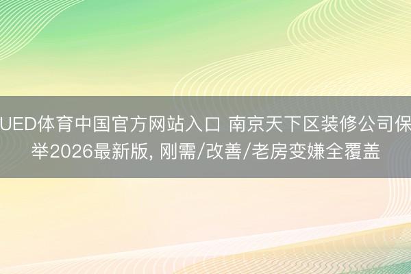 UED体育中国官方网站入口 南京天下区装修公司保举2026最新版, 刚需/改善/老房变嫌全覆盖