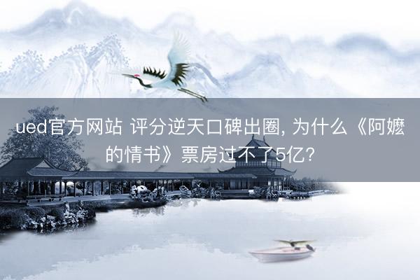 ued官方网站 评分逆天口碑出圈， 为什么《阿嬷的情书》票房过不了5亿?