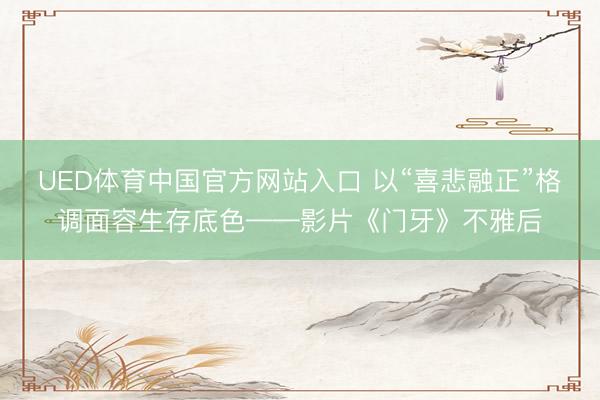 UED体育中国官方网站入口 以“喜悲融正”格调面容生存底色——影片《门牙》不雅后
