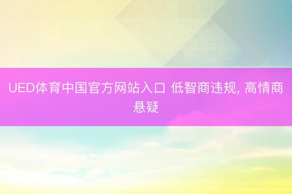 UED体育中国官方网站入口 低智商违规, 高情商悬疑