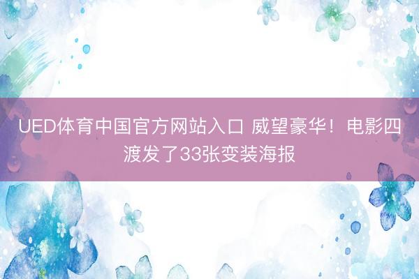 UED体育中国官方网站入口 威望豪华！电影四渡发了33张变装海报
