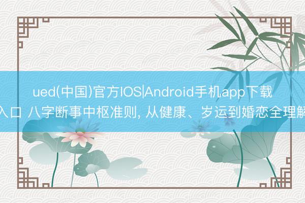 ued(中国)官方IOS|Android手机app下载入口 八字断事中枢准则， 从健康、岁运到婚恋全理解