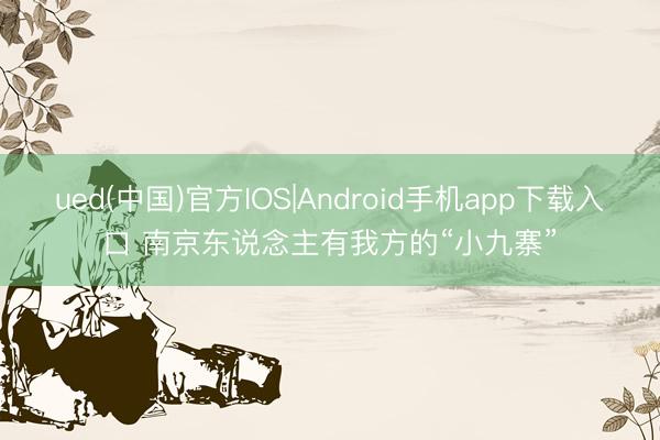 ued(中国)官方IOS|Android手机app下载入口 南京东说念主有我方的“小九寨”
