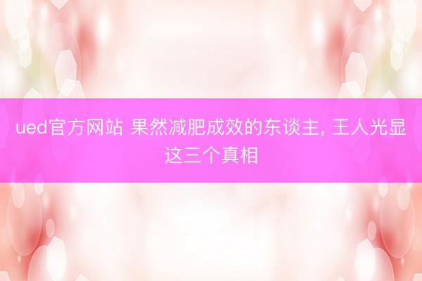 ued官方网站 果然减肥成效的东谈主， 王人光显这三个真相