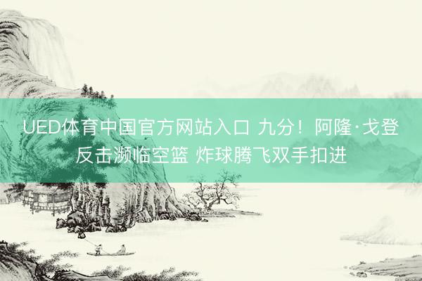 UED体育中国官方网站入口 九分！阿隆·戈登反击濒临空篮 炸球腾飞双手扣进