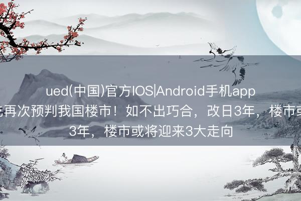 ued(中国)官方IOS|Android手机app下载入口 潘石屹再次预判我国楼市！如不出巧合，改日3年，楼市或将迎来3大走向