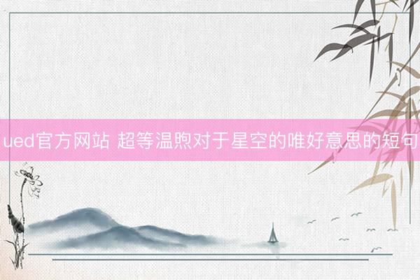 ued官方网站 超等温煦对于星空的唯好意思的短句