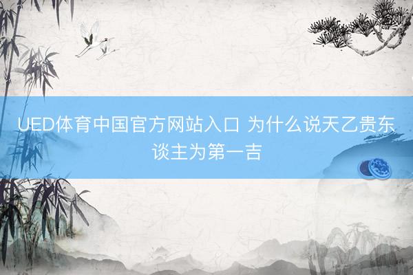 UED体育中国官方网站入口 为什么说天乙贵东谈主为第一吉
